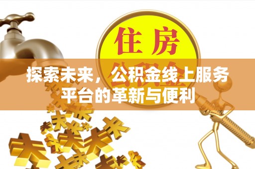 富顺探索未来，公积金线上服务平台的革新与便利
