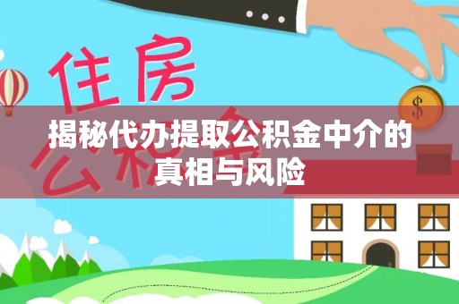 富顺揭秘代办提取公积金中介的真相与风险