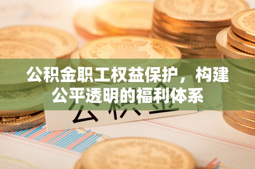 富顺公积金职工权益保护，构建公平透明的福利体系
