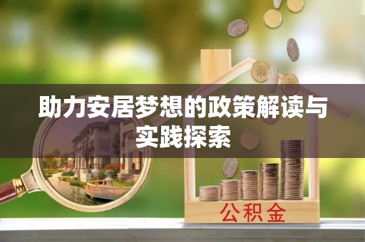 富顺助力安居梦想的政策解读与实践探索