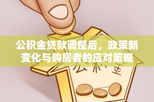 富顺公积金贷款调整后，政策新变化与购房者的应对策略