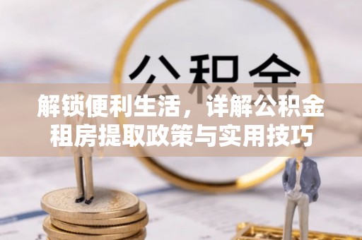 富顺解锁便利生活，详解公积金租房提取政策与实用技巧