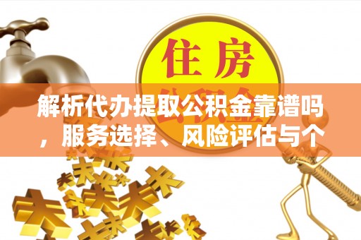 富顺解析代办提取公积金靠谱吗，服务选择、风险评估与个人权益保障