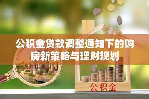 富顺公积金贷款调整通知下的购房新策略与理财规划