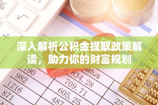 富顺深入解析公积金提取政策解读，助力你的财富规划