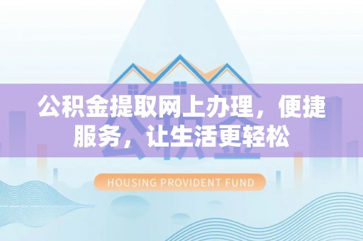 富顺公积金提取网上办理，便捷服务，让生活更轻松