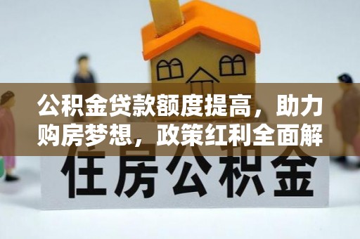 富顺公积金贷款额度提高，助力购房梦想，政策红利全面解析