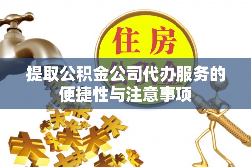 富顺提取公积金公司代办服务的便捷性与注意事项