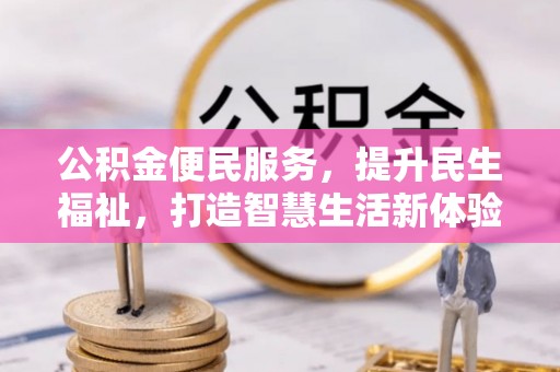 富顺公积金便民服务，提升民生福祉，打造智慧生活新体验