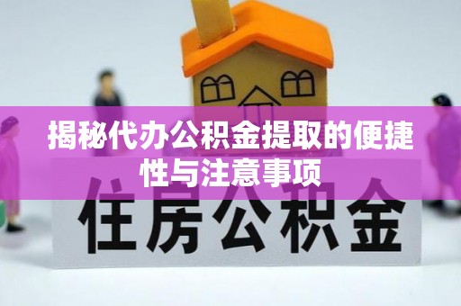 富顺揭秘代办公积金提取的便捷性与注意事项