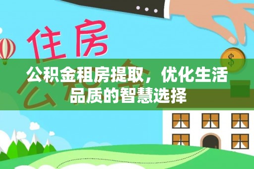 富顺公积金租房提取，优化生活品质的智慧选择