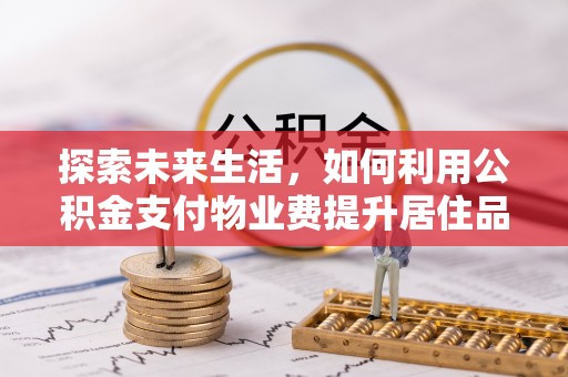 富顺探索未来生活，如何利用公积金支付物业费提升居住品质