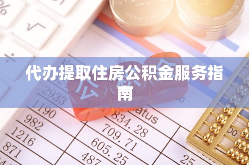 富顺代办提取住房公积金服务指南