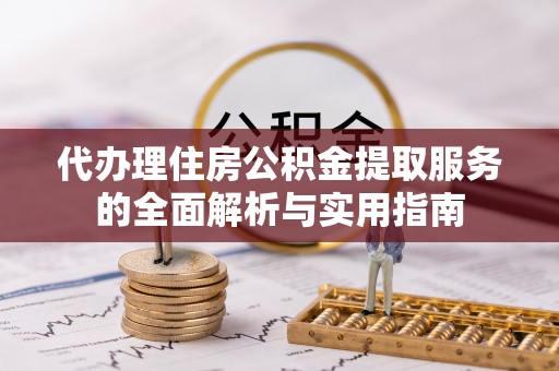 富顺代办理住房公积金提取服务的全面解析与实用指南