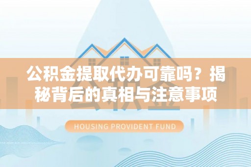 富顺公积金提取代办可靠吗？揭秘背后的真相与注意事项