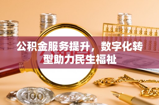 富顺公积金服务提升，数字化转型助力民生福祉