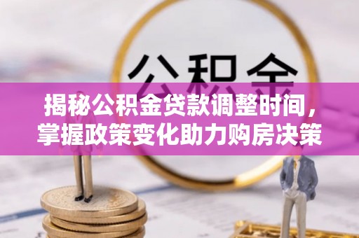 富顺揭秘公积金贷款调整时间，掌握政策变化助力购房决策