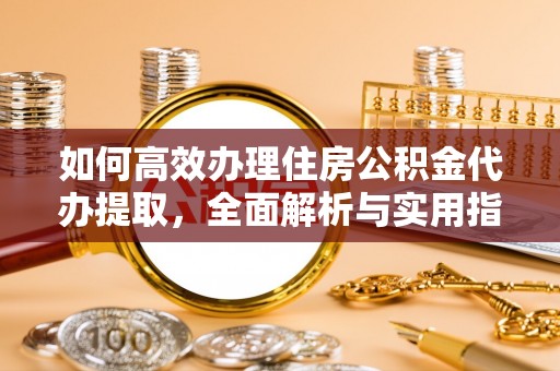 富顺如何高效办理住房公积金代办提取，全面解析与实用指南
