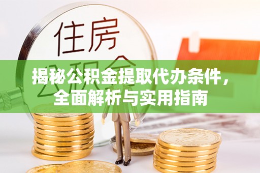 富顺揭秘公积金提取代办条件，全面解析与实用指南