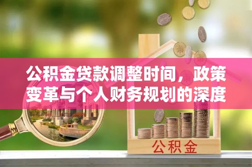富顺公积金贷款调整时间，政策变革与个人财务规划的深度解析