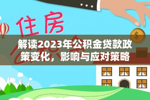 富顺解读2023年公积金贷款政策变化，影响与应对策略