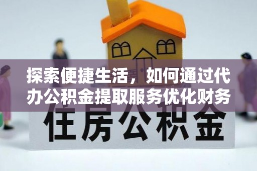 富顺探索便捷生活，如何通过代办公积金提取服务优化财务管理
