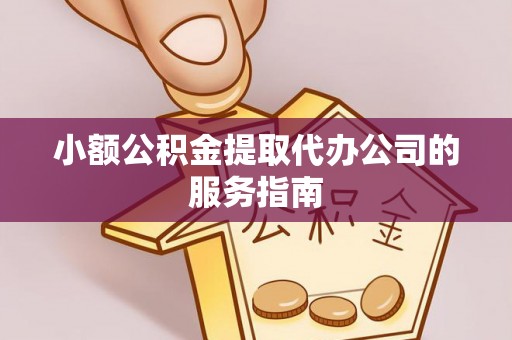 富顺小额公积金提取代办公司的服务指南
