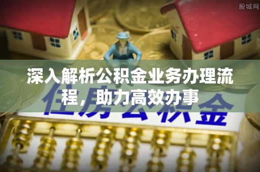 富顺深入解析公积金业务办理流程，助力高效办事