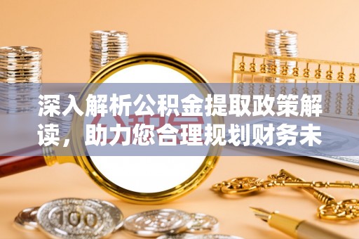 富顺深入解析公积金提取政策解读，助力您合理规划财务未来