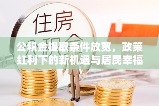 富顺公积金提取条件放宽，政策红利下的新机遇与居民幸福感提升
