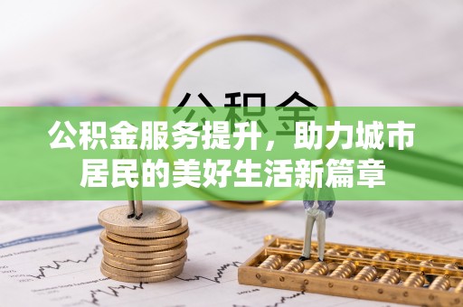 富顺公积金服务提升，助力城市居民的美好生活新篇章