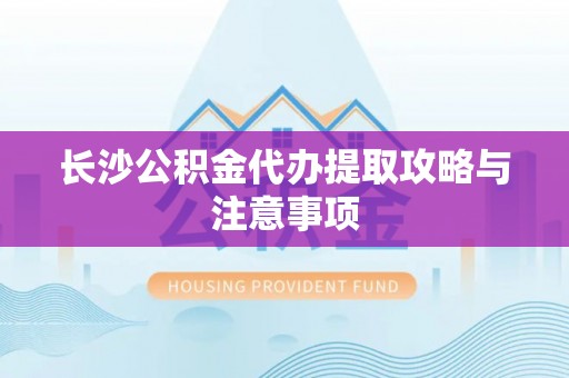 富顺长沙公积金代办提取攻略与注意事项