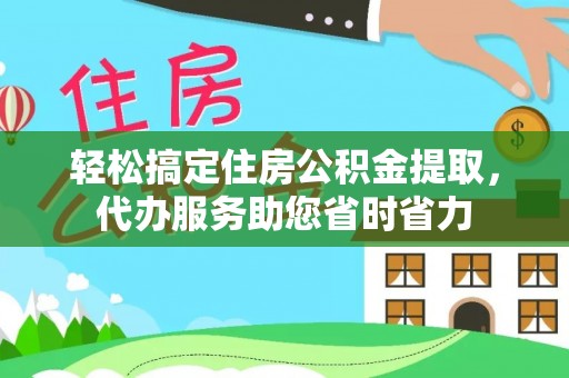 富顺轻松搞定住房公积金提取，代办服务助您省时省力