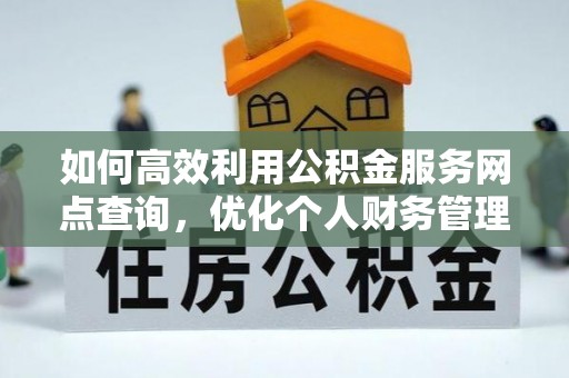 富顺如何高效利用公积金服务网点查询，优化个人财务管理