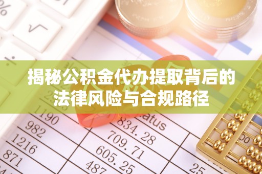 富顺揭秘公积金代办提取背后的法律风险与合规路径
