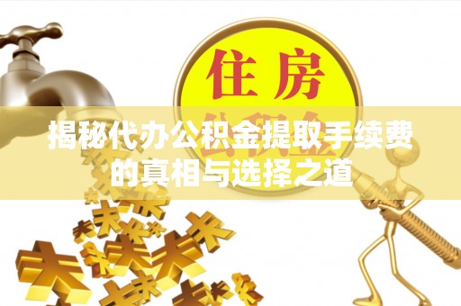富顺揭秘代办公积金提取手续费的真相与选择之道