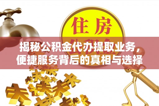 富顺揭秘公积金代办提取业务，便捷服务背后的真相与选择