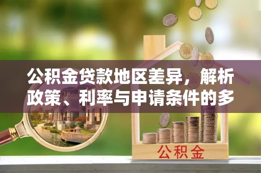富顺公积金贷款地区差异，解析政策、利率与申请条件的多维影响