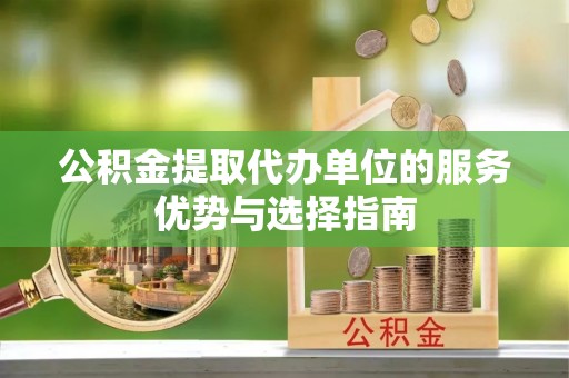 富顺公积金提取代办单位的服务优势与选择指南