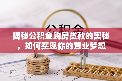 富顺揭秘公积金购房贷款的奥秘，如何实现你的置业梦想