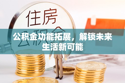 富顺公积金功能拓展，解锁未来生活新可能