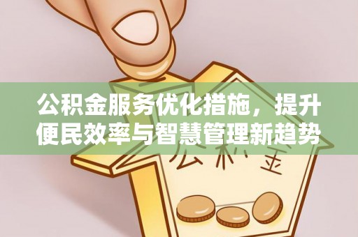 富顺公积金服务优化措施，提升便民效率与智慧管理新趋势