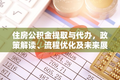 富顺住房公积金提取与代办，政策解读、流程优化及未来展望