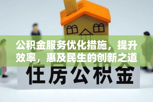 富顺公积金服务优化措施，提升效率，惠及民生的创新之道