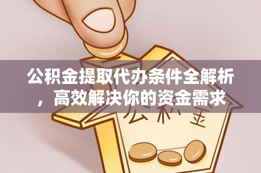 富顺公积金提取代办条件全解析，高效解决你的资金需求