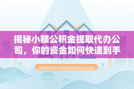 富顺揭秘小额公积金提取代办公司，你的资金如何快速到手？