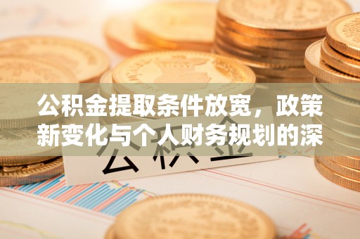 富顺公积金提取条件放宽，政策新变化与个人财务规划的深度解析