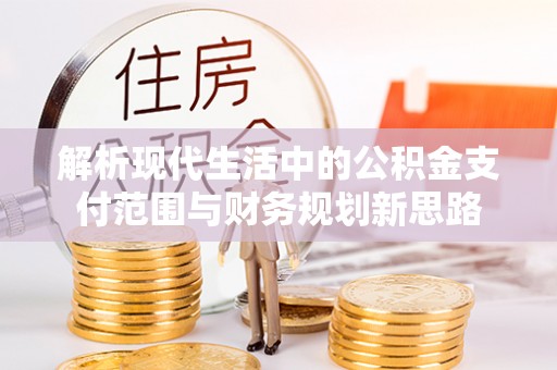 富顺解析现代生活中的公积金支付范围与财务规划新思路