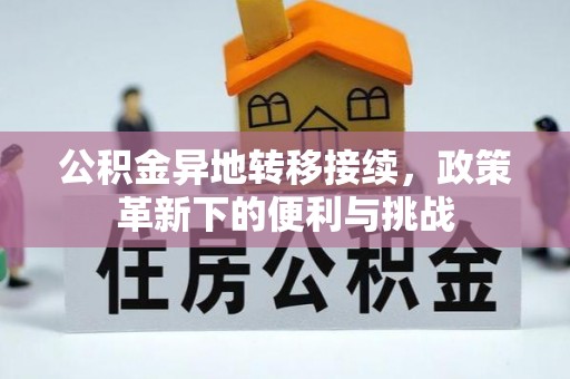 富顺公积金异地转移接续，政策革新下的便利与挑战