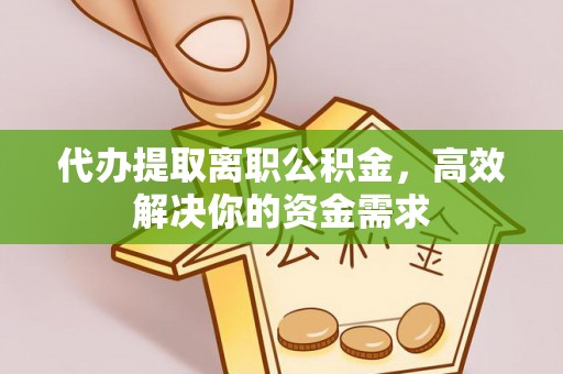 富顺代办提取离职公积金，高效解决你的资金需求